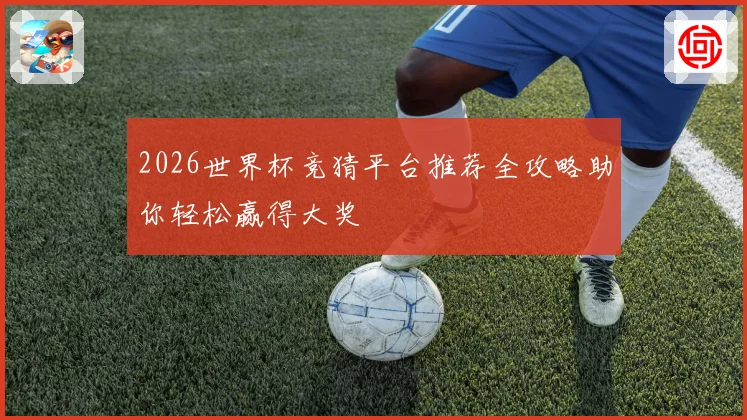 2026世界杯竞猜平台推荐全攻略助你轻松赢得大奖