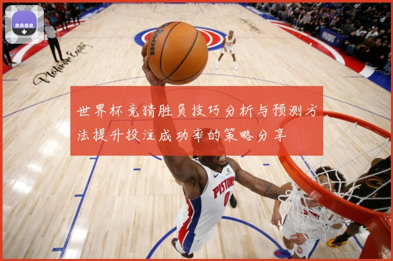 世界杯竞猜胜负技巧分析与预测方法提升投注成功率的策略分享