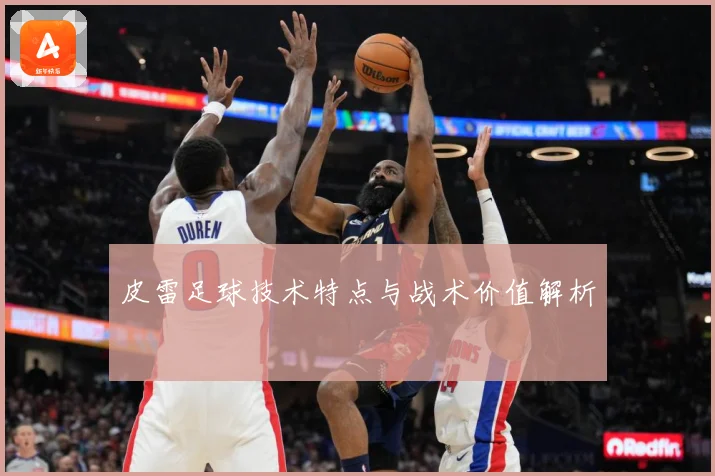 皮雷足球技术特点与战术价值解析