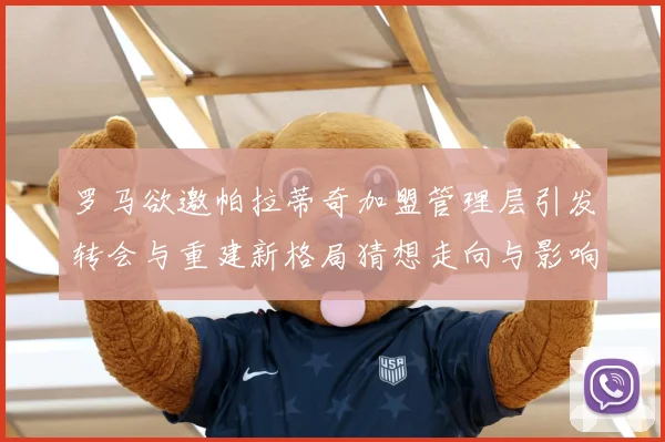 罗马欲邀帕拉蒂奇加盟管理层引发转会与重建新格局猜想走向与影响战术观察