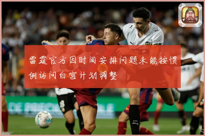 雷霆官方因时间安排问题未能按惯例访问白宫计划调整