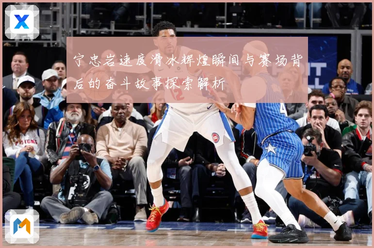 宁忠岩速度滑冰辉煌瞬间与赛场背后的奋斗故事探索解析