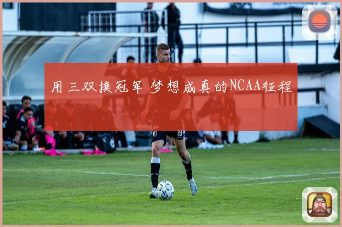 用三双换冠军 梦想成真的NCAA征程