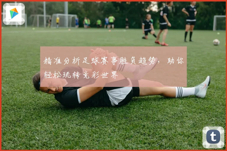 精准分析足球赛事胜负趋势，助你轻松玩转竞彩世界