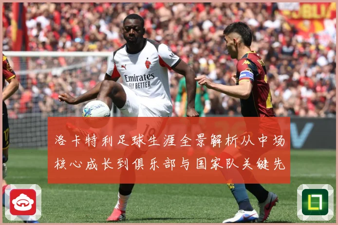 洛卡特利足球生涯全景解析从中场核心成长到俱乐部与国家队关键先生