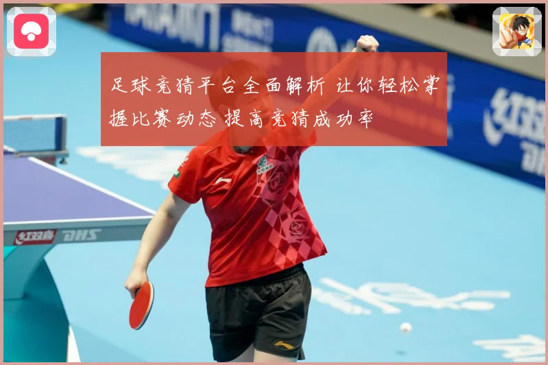 足球竞猜平台全面解析 让你轻松掌握比赛动态 提高竞猜成功率