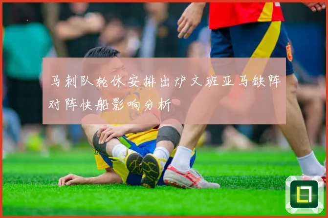 马刺队轮休安排出炉文班亚马缺阵对阵快船影响分析