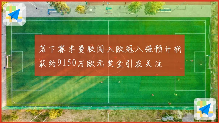 若下赛季曼联闯入欧冠八强预计斩获约9150万欧元奖金引发关注