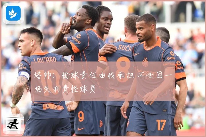 塔帅：输球责任由我承担 不会因一场失利责怪球员