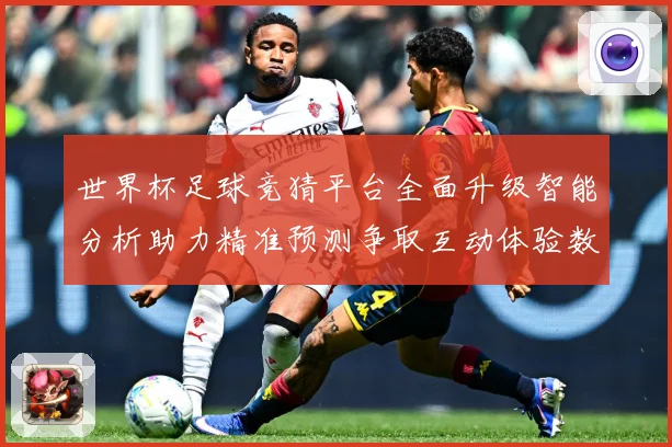 世界杯足球竞猜平台全面升级智能分析助力精准预测争取互动体验数据研判