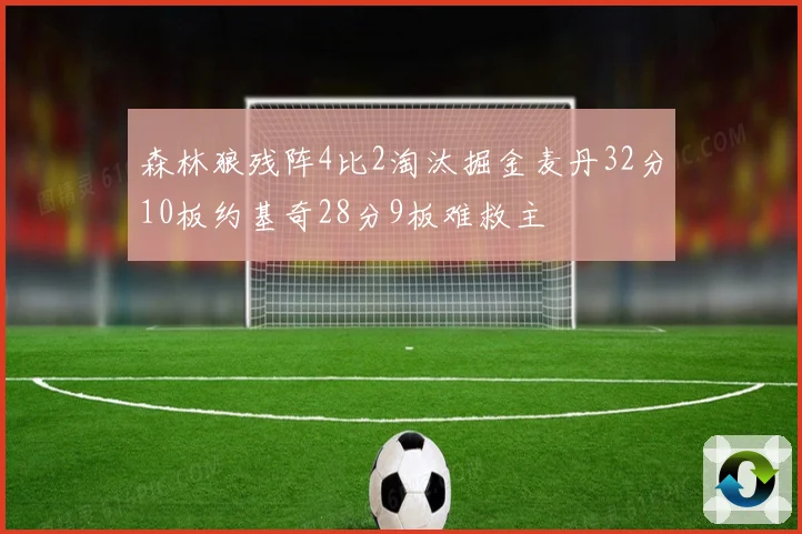 森林狼残阵4比2淘汰掘金麦丹32分10板约基奇28分9板难救主