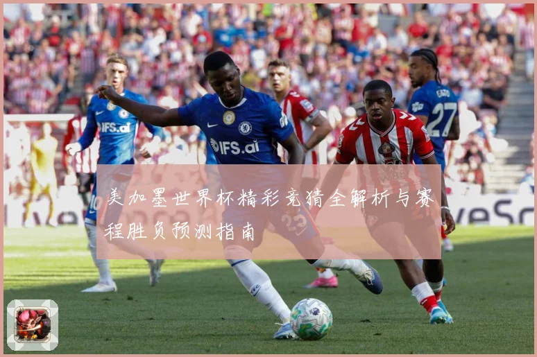 美加墨世界杯精彩竞猜全解析与赛程胜负预测指南