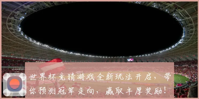 世界杯竞猜游戏全新玩法开启，带你预测冠军走向，赢取丰厚奖励！