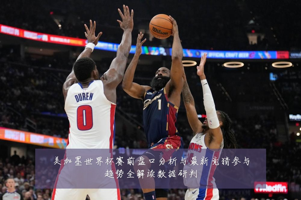 美加墨世界杯赛前盘口分析与最新竞猜参与趋势全解读数据研判