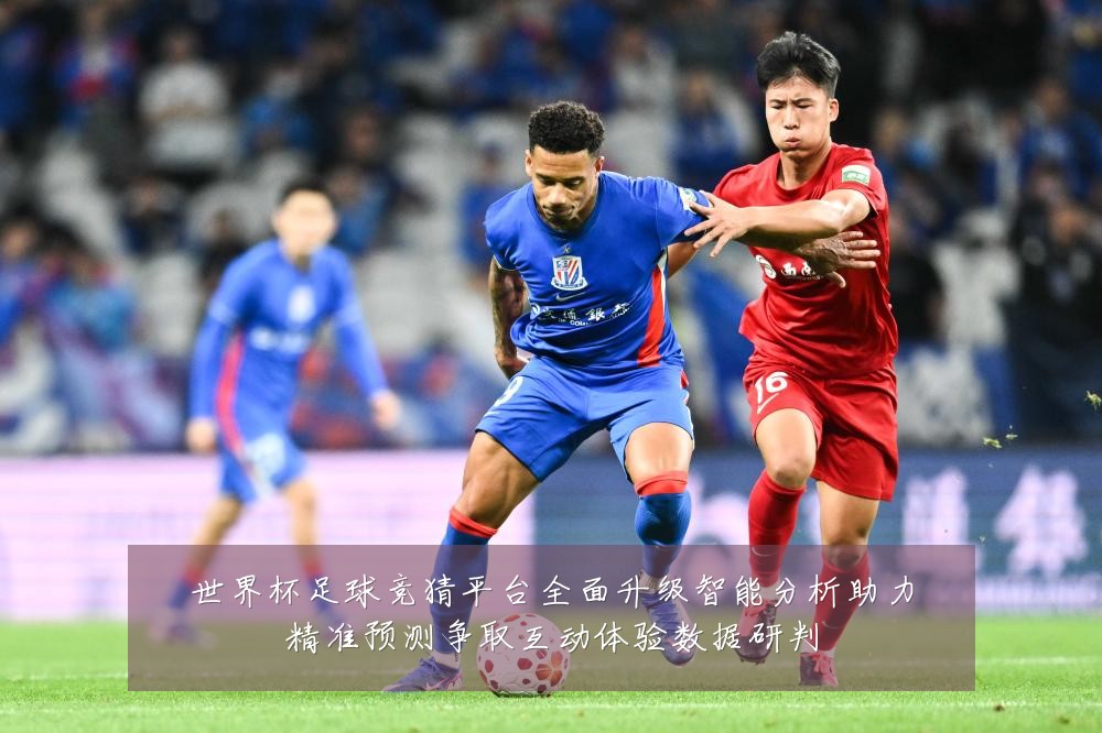 世界杯足球竞猜平台全面升级智能分析助力精准预测争取互动体验数据研判