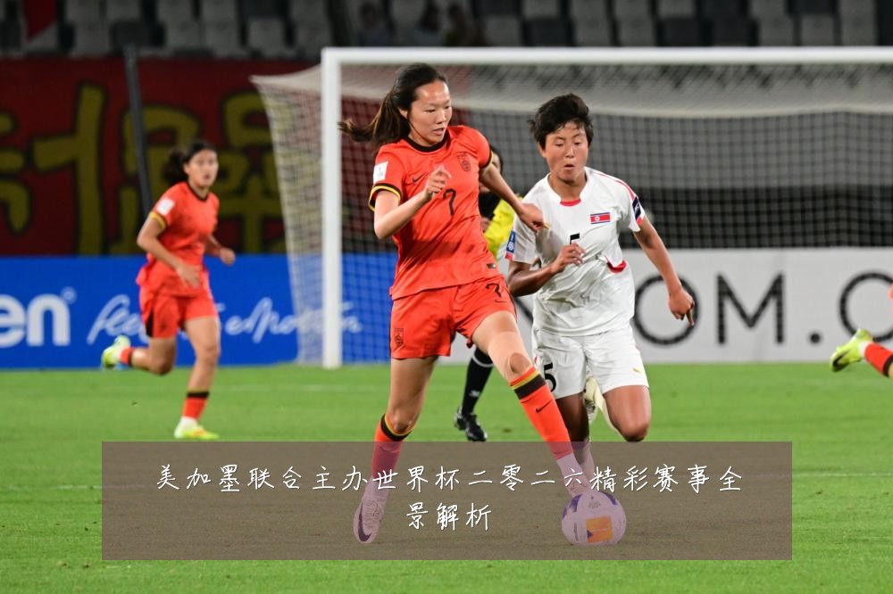 美加墨联合主办世界杯二零二六精彩赛事全景解析