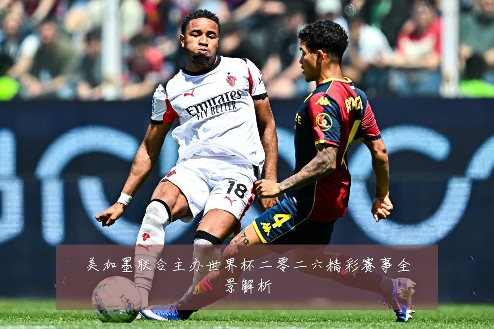 美加墨联合主办世界杯二零二六精彩赛事全景解析