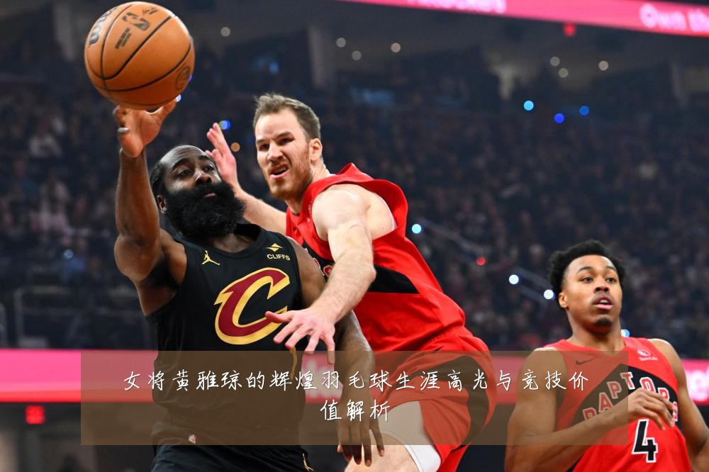女将黄雅琼的辉煌羽毛球生涯高光与竞技价值解析