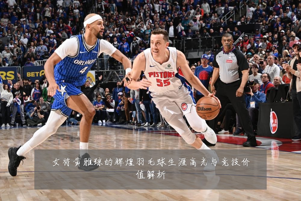 女将黄雅琼的辉煌羽毛球生涯高光与竞技价值解析