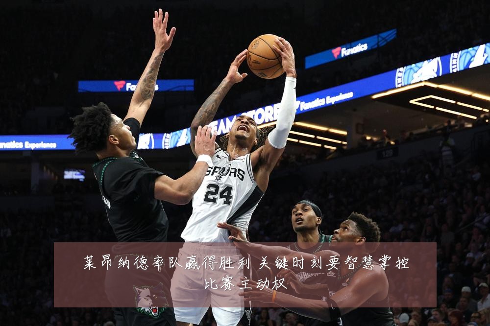 莱昂纳德率队赢得胜利 关键时刻要智慧掌控比赛主动权